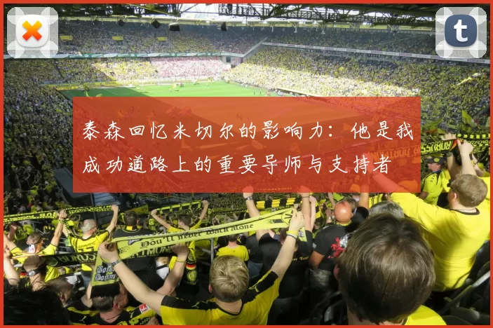 泰森回忆米切尔的影响力：他是我成功道路上的重要导师与支持者