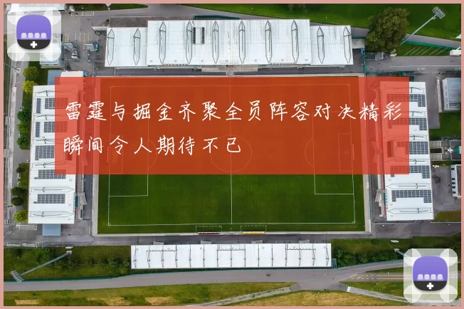 雷霆与掘金齐聚全员阵容对决精彩瞬间令人期待不已