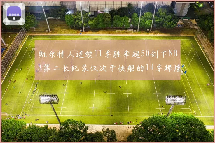 凯尔特人连续11季胜率超50创下NBA第二长纪录仅次于快船的14季辉煌