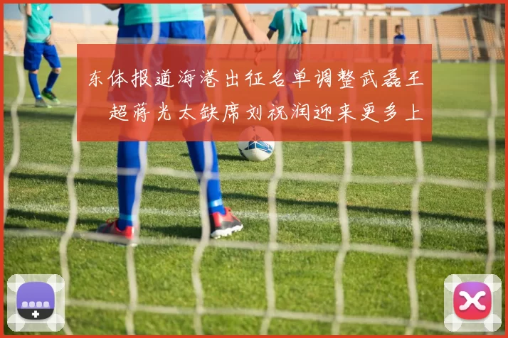 东体报道海港出征名单调整武磊王燊超蒋光太缺席刘祝润迎来更多上场机会
