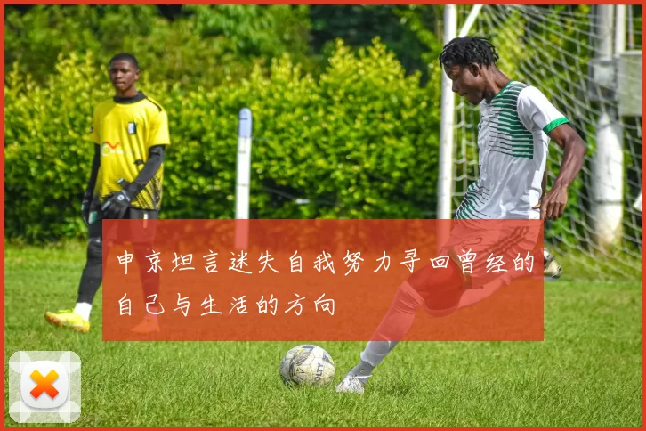 申京坦言迷失自我努力寻回曾经的自己与生活的方向