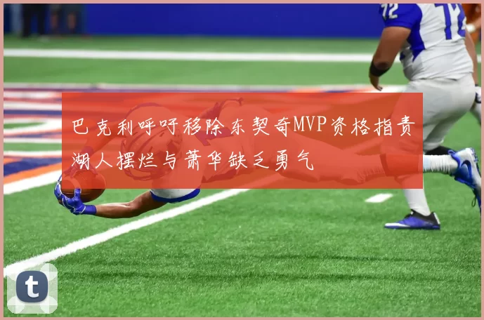 巴克利呼吁移除东契奇MVP资格指责湖人摆烂与萧华缺乏勇气