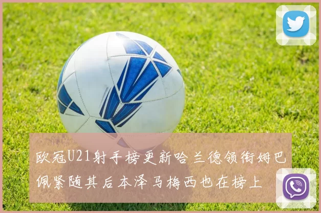 欧冠U21射手榜更新哈兰德领衔姆巴佩紧随其后本泽马梅西也在榜上