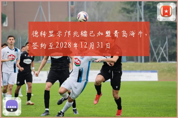 德转显示邝兆镭已加盟青岛海牛，签约至2028年12月31日